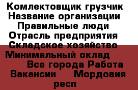 Комлектовщик-грузчик › Название организации ­ Правильные люди › Отрасль предприятия ­ Складское хозяйство › Минимальный оклад ­ 24 000 - Все города Работа » Вакансии   . Мордовия респ.